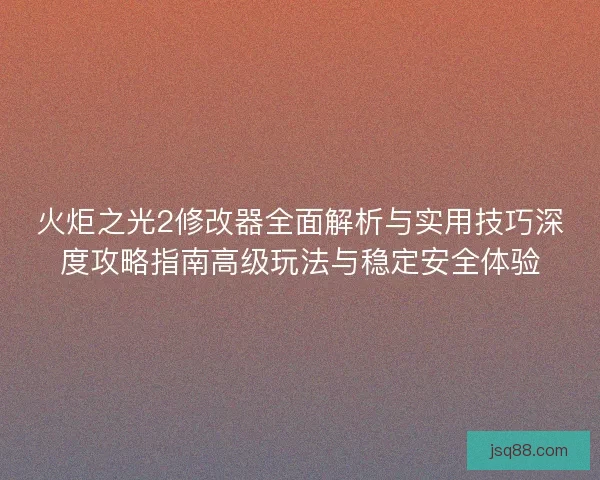 火炬之光2修改器全面解析与实用技巧深度攻略指南高级玩法与稳定安全体验