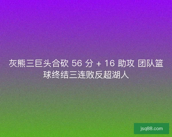 灰熊三巨头合砍 56 分 + 16 助攻 团队篮球终结三连败反超湖人